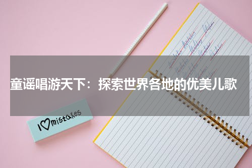  童谣唱游天下：探索世界各地的优美儿歌