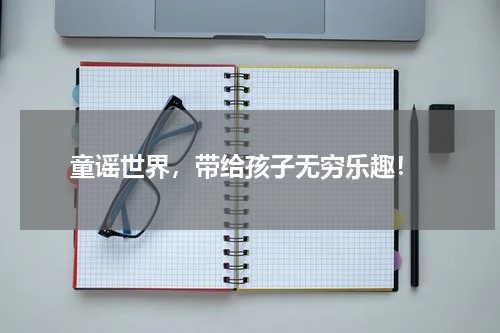  童谣世界，带给孩子无穷乐趣！