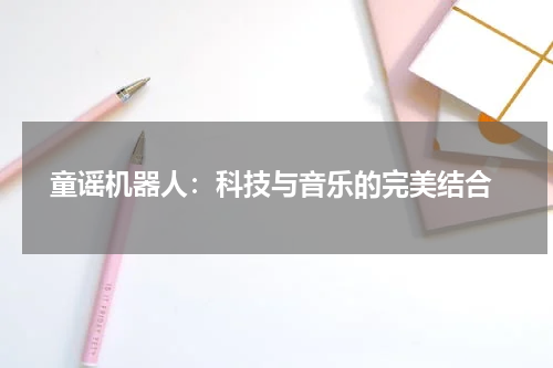  童谣机器人：科技与音乐的完美结合