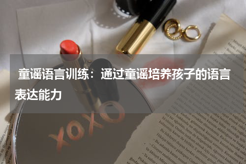 童谣语言训练:通过童谣培养孩子的语言表达能力
