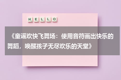  《童谣欢快飞舞场：使用音符画出快乐的舞蹈，唤醒孩子无尽欢乐的天堂》