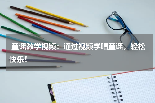 童谣教学视频:通过视频学唱童谣,轻松快乐!