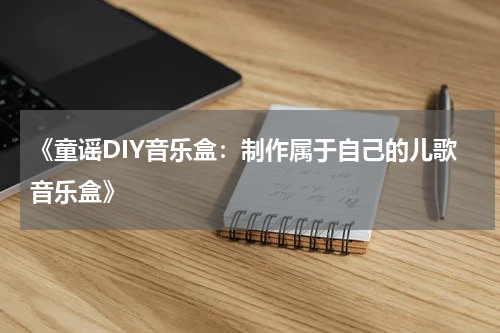 《童谣DIY音乐盒:制作属于自己的儿歌音乐盒》