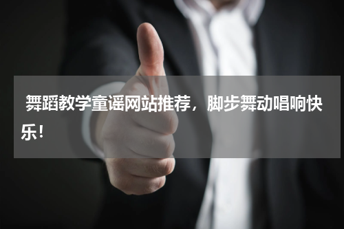  舞蹈教学童谣网站推荐，脚步舞动唱响快乐！