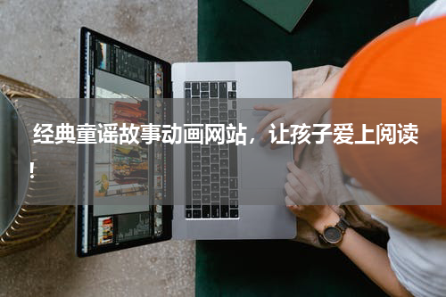  经典童谣故事动画网站，让孩子爱上阅读！
