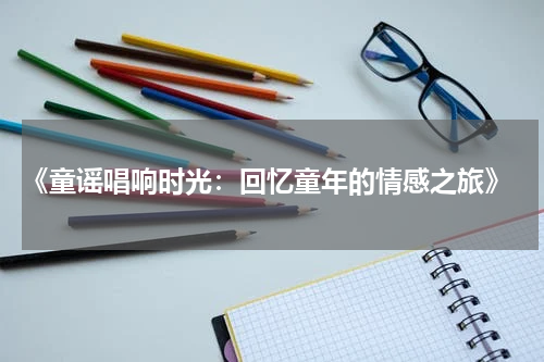  《童谣唱响时光：回忆童年的情感之旅》