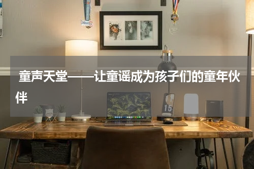 童声天堂——让童谣成为孩子们的童年伙伴