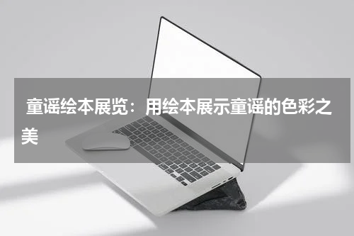 童谣绘本展览:用绘本展示童谣的色彩之美