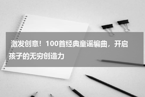 激发创意!100首经典童谣编曲,开启孩子的无穷创造力