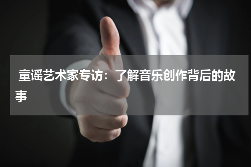 童谣艺术家专访:了解音乐创作背后的故事