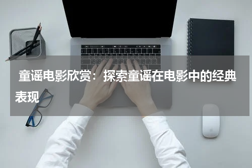  童谣电影欣赏：探索童谣在电影中的经典表现