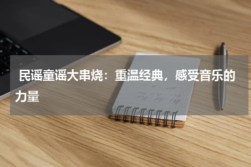 民谣童谣大串烧:重温经典,感受音乐的力量