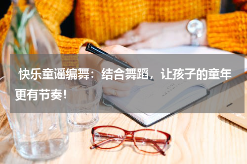  快乐童谣编舞：结合舞蹈，让孩子的童年更有节奏！