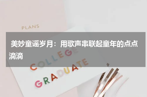 美妙童谣岁月:用歌声串联起童年的点点滴滴