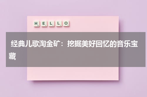 经典儿歌淘金矿:挖掘美好回忆的音乐宝藏