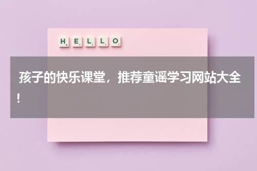  孩子的快乐课堂，推荐童谣学习网站大全！