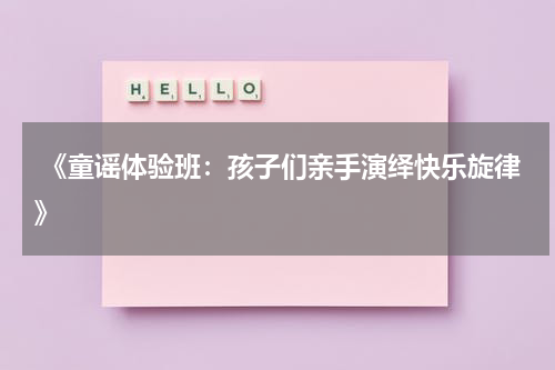 《童谣体验班:孩子们亲手演绎快乐旋律》