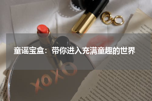  童谣宝盒：带你进入充满童趣的世界