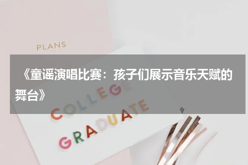 《童谣演唱比赛:孩子们展示音乐天赋的舞台》