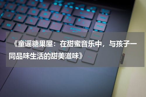  《童谣糖果屋：在甜蜜音乐中，与孩子一同品味生活的甜美滋味》