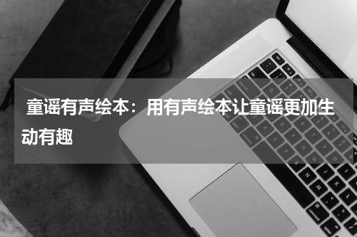 童谣有声绘本:用有声绘本让童谣更加生动有趣