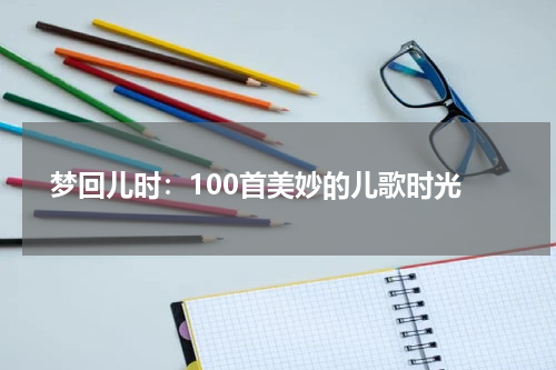梦回儿时:100首美妙的儿歌时光