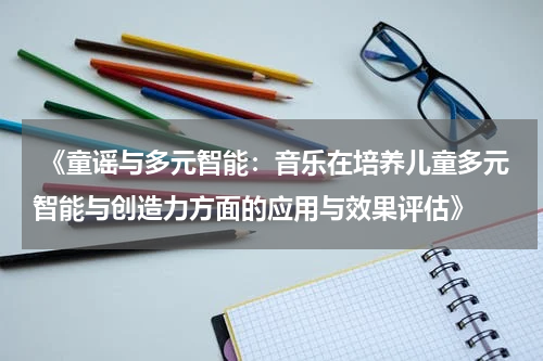  《童谣与多元智能：音乐在培养儿童多元智能与创造力方面的应用与效果评估》