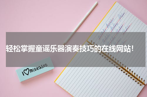 轻松掌握童谣乐器演奏技巧的在线网站!