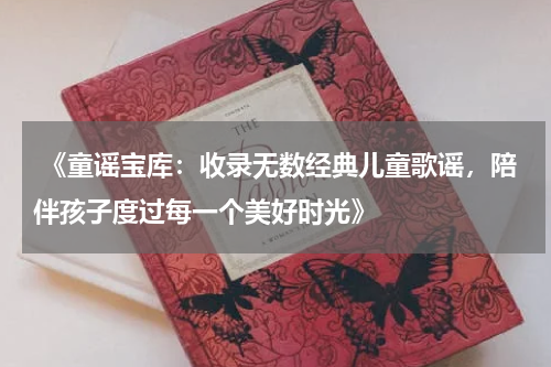  《童谣宝库：收录无数经典儿童歌谣，陪伴孩子度过每一个美好时光》