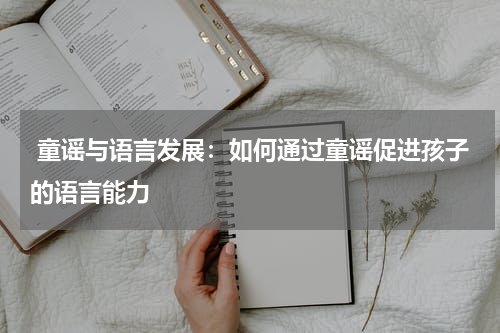 童谣与语言发展:如何通过童谣促进孩子的语言能力