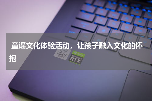  童谣文化体验活动，让孩子融入文化的怀抱