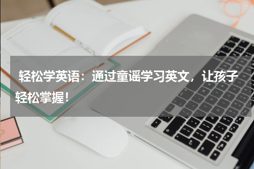 轻松学英语:通过童谣学习英文,让孩子轻松掌握!