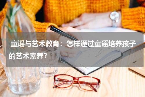 童谣与艺术教育:怎样通过童谣培养孩子的艺术素养?