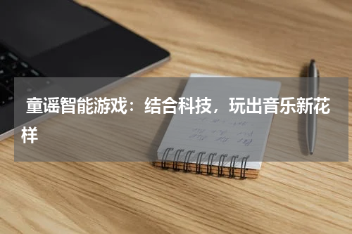  童谣智能游戏：结合科技，玩出音乐新花样