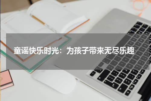 童谣快乐时光:为孩子带来无尽乐趣