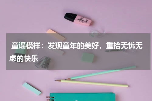  童谣模样：发现童年的美好，重拾无忧无虑的快乐