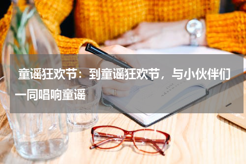  童谣狂欢节：到童谣狂欢节，与小伙伴们一同唱响童谣