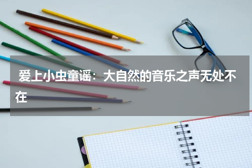 爱上小虫童谣:大自然的音乐之声无处不在