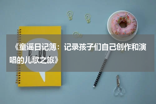 《童谣日记簿:记录孩子们自己创作和演唱的儿歌之旅》