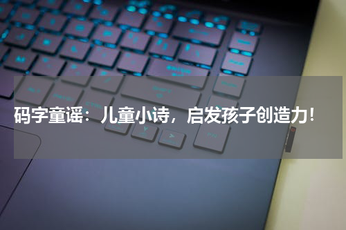 码字童谣:儿童小诗,启发孩子创造力!