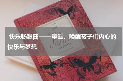 快乐畅想曲——童谣,唤醒孩子们内心的快乐与梦想
