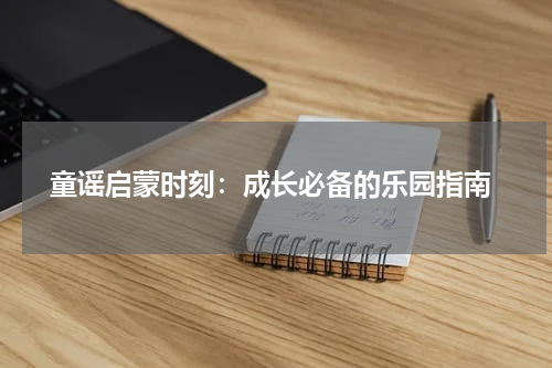 童谣启蒙时刻:成长必备的乐园指南