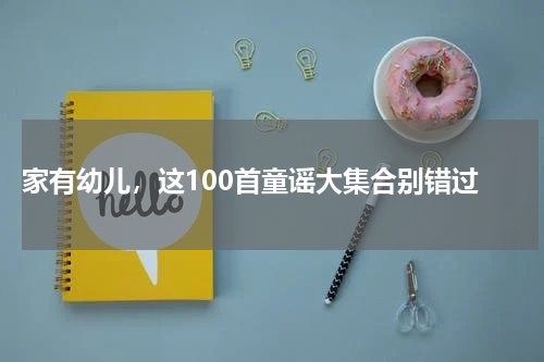 家有幼儿,这100首童谣大集合别错过