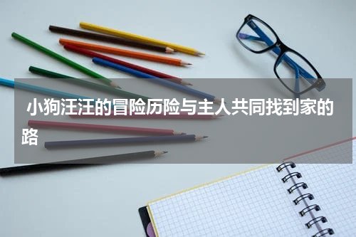 小狗汪汪的冒险历险与主人共同找到家的路