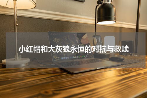 小红帽和大灰狼永恒的对抗与救赎