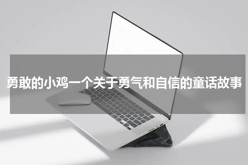 勇敢的小鸡一个关于勇气和自信的童话故事