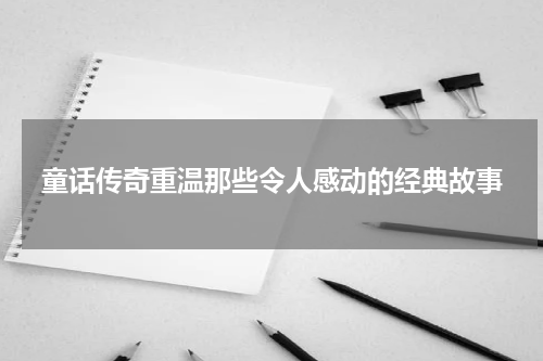 童话传奇重温那些令人感动的经典故事