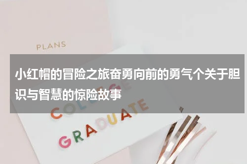 小红帽的冒险之旅奋勇向前的勇气个关于胆识与智慧的惊险故事