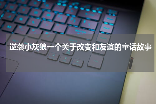 逆袭小灰狼一个关于改变和友谊的童话故事
