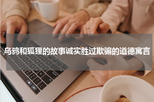 乌鸦和狐狸的故事诚实胜过欺骗的道德寓言
